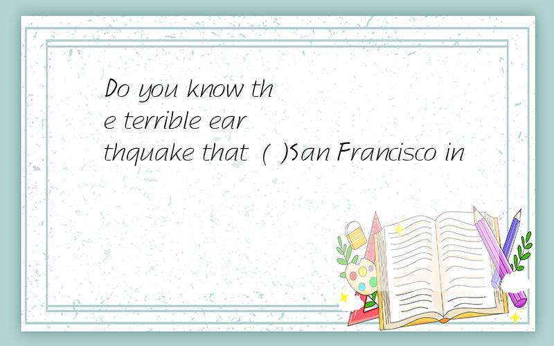 Do you know the terrible earthquake that ( )San Francisco in