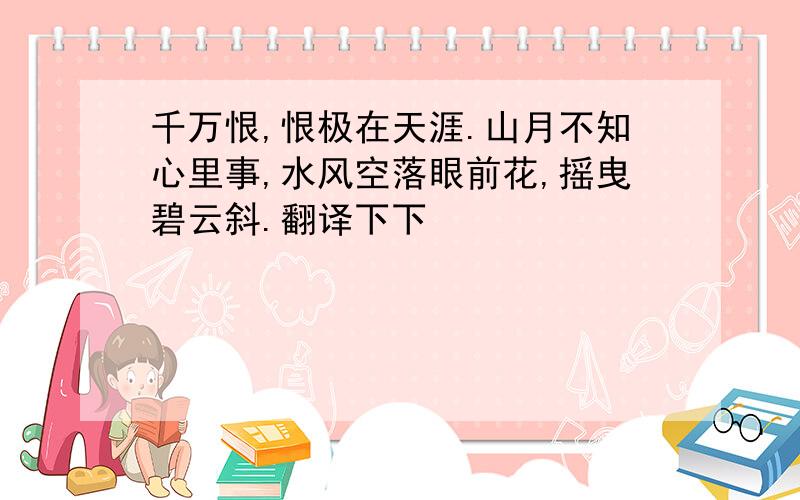 千万恨,恨极在天涯.山月不知心里事,水风空落眼前花,摇曳碧云斜.翻译下下