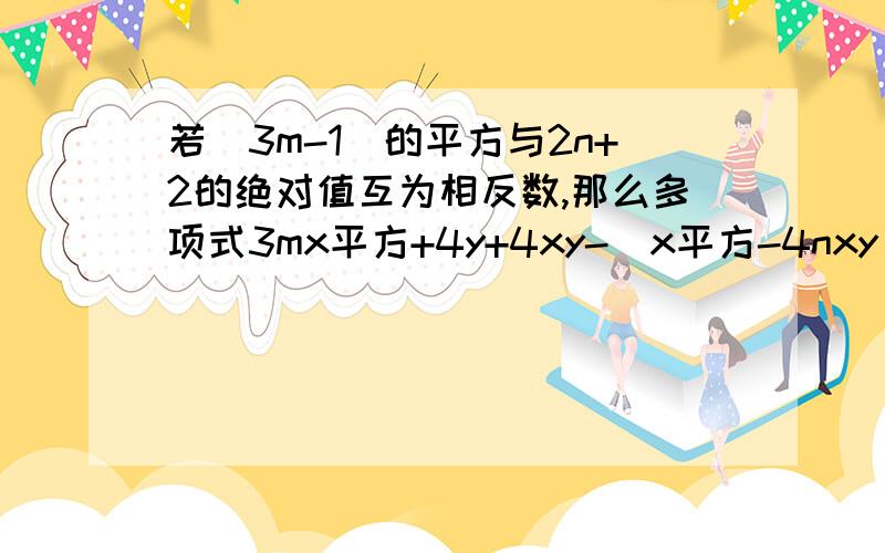 若(3m-1)的平方与2n+2的绝对值互为相反数,那么多项式3mx平方+4y+4xy-(x平方-4nxy)的值与x的取值