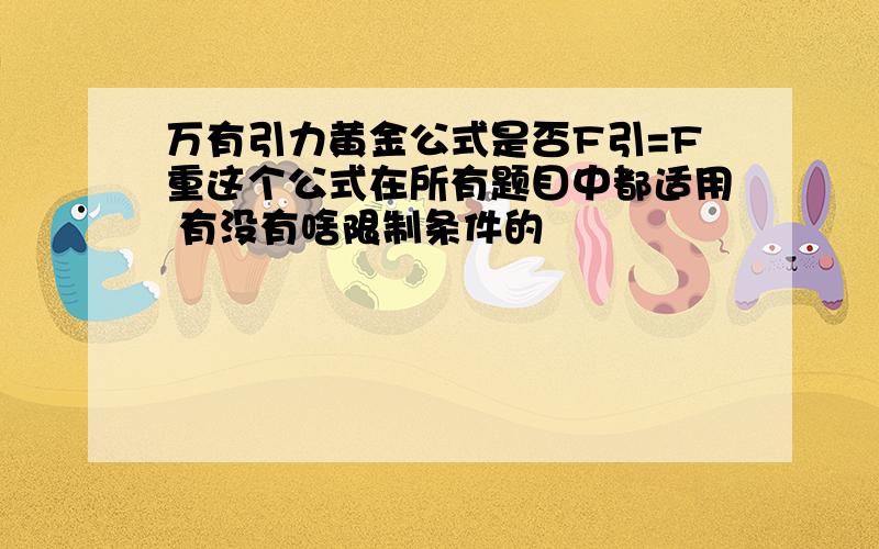 万有引力黄金公式是否F引=F重这个公式在所有题目中都适用 有没有啥限制条件的