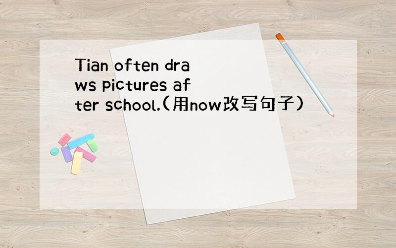 Tian often draws pictures after school.(用now改写句子)