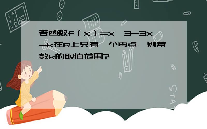 若函数f（x）=x^3-3x-k在R上只有一个零点,则常数k的取值范围?