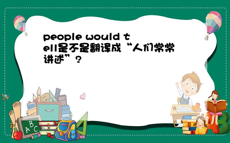 people would tell是不是翻译成“人们常常讲述”?