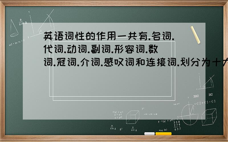 英语词性的作用一共有.名词.代词.动词.副词.形容词.数词.冠词.介词.感叹词和连接词.划分为十大类 (谁能说说它们的作