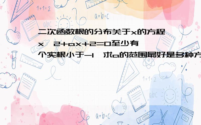 二次函数根的分布关于x的方程x^2+ax+2=0至少有一个实根小于-1,求a的范围最好是多种方法