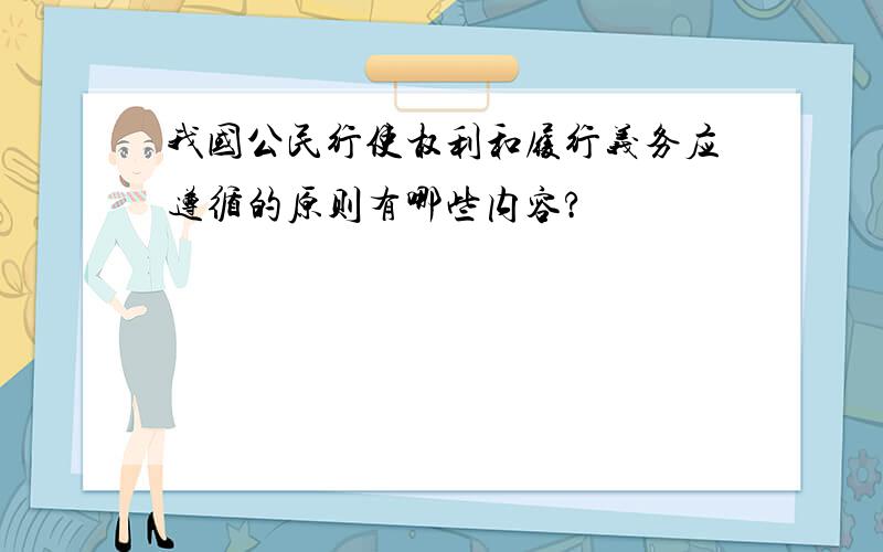 我国公民行使权利和履行义务应遵循的原则有哪些内容?