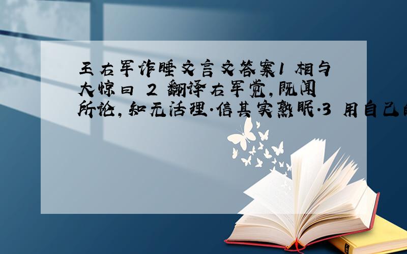 王右军诈睡文言文答案1 相与大惊曰 2 翻译右军觉,既闻所论,知无活理.信其实熟眠.3 用自己的话概括王羲之的性格特征4