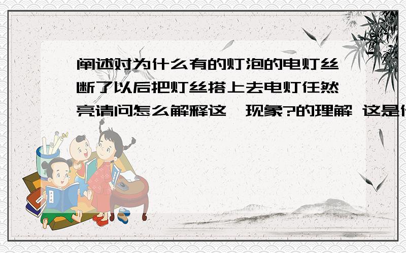 阐述对为什么有的灯泡的电灯丝断了以后把灯丝搭上去电灯任然亮请问怎么解释这一现象?的理解 这是什么物理现象?