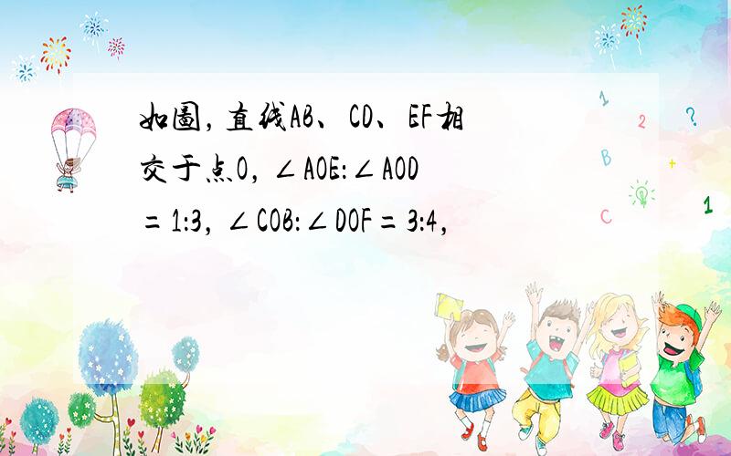 如图，直线AB、CD、EF相交于点O，∠AOE：∠AOD=1：3，∠COB：∠DOF=3：4，