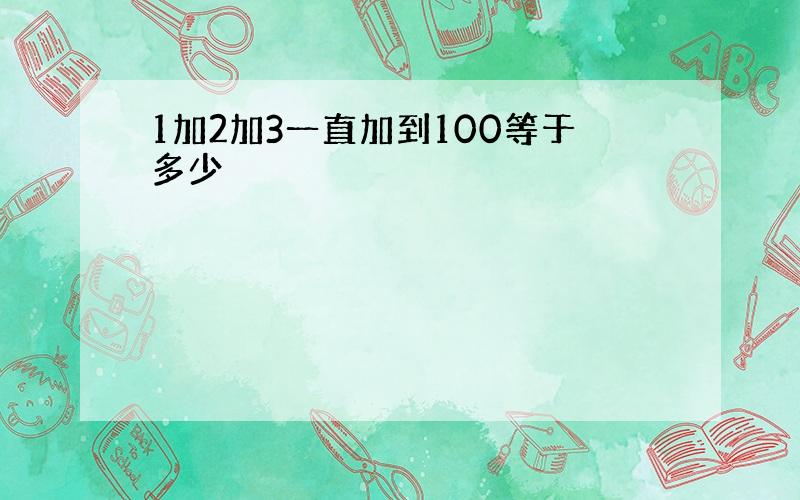 1加2加3一直加到100等于多少