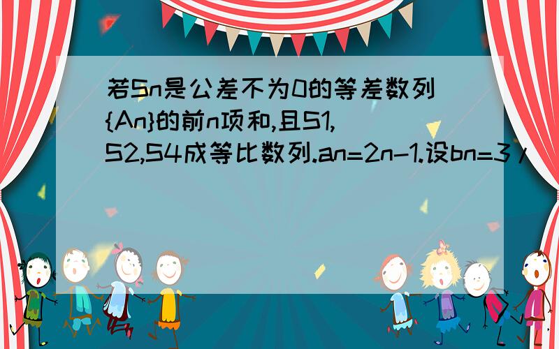 若Sn是公差不为0的等差数列{An}的前n项和,且S1,S2,S4成等比数列.an=2n-1.设bn=3/[an*a(n