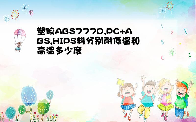 塑胶ABS777D,PC+ABS,HIPS料分别耐低温和高温多少度