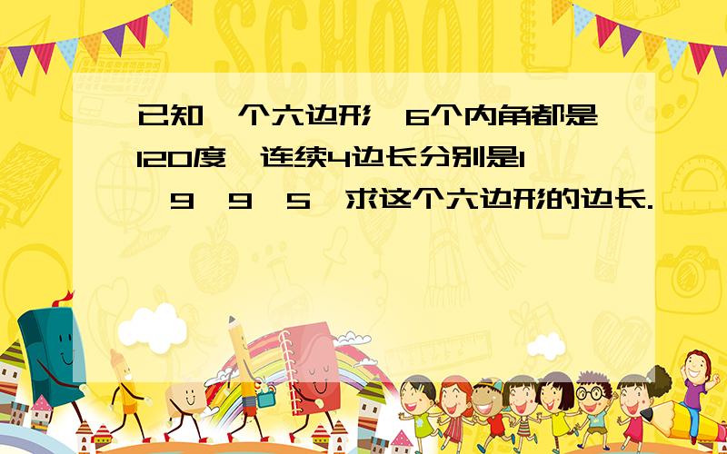 已知一个六边形,6个内角都是120度,连续4边长分别是1,9,9,5,求这个六边形的边长.