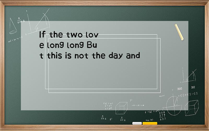 If the two love long long But this is not the day and