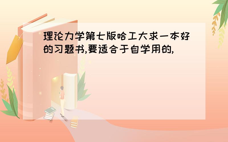 理论力学第七版哈工大求一本好的习题书,要适合于自学用的,