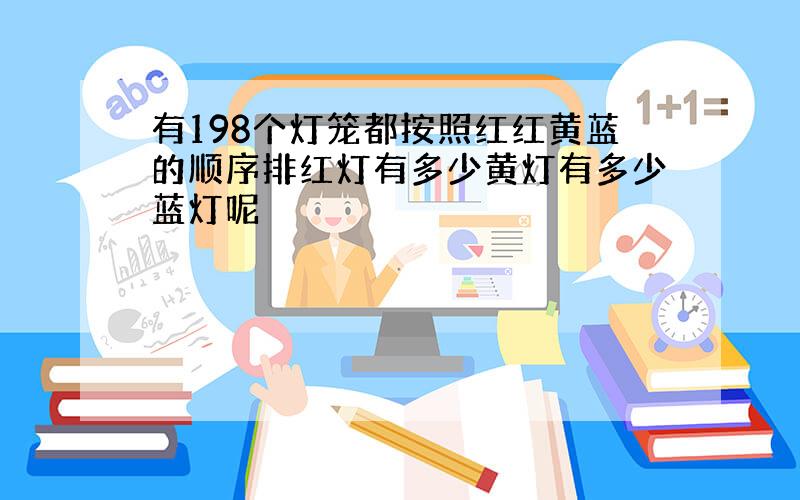 有198个灯笼都按照红红黄蓝的顺序排红灯有多少黄灯有多少蓝灯呢