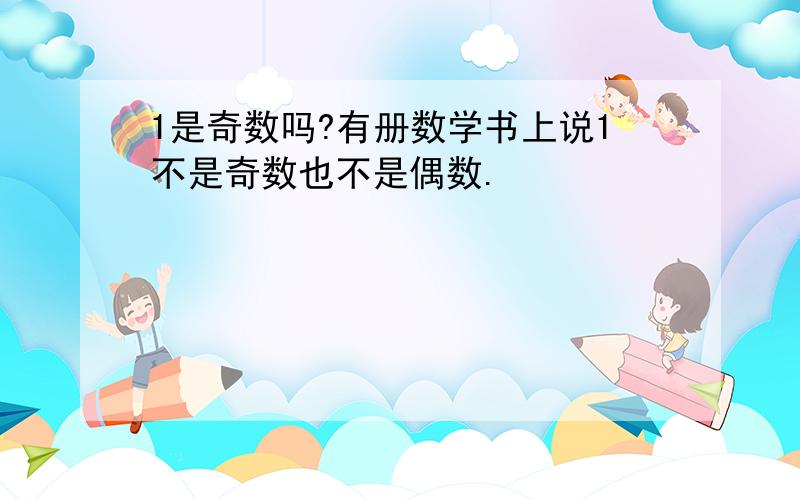 1是奇数吗?有册数学书上说1不是奇数也不是偶数.