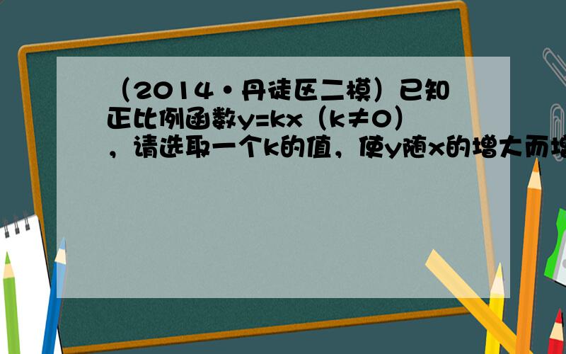 （2014•丹徒区二模）已知正比例函数y=kx（k≠0），请选取一个k的值，使y随x的增大而增大，k=______．