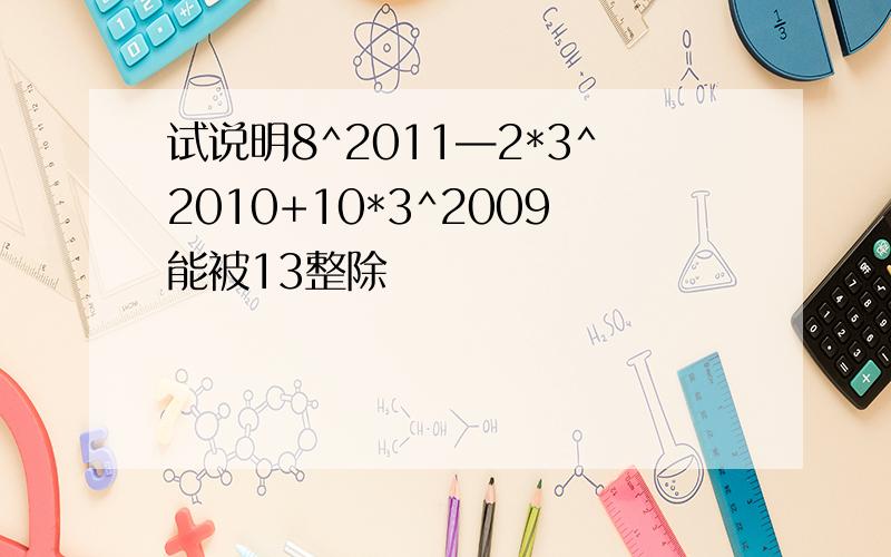 试说明8^2011—2*3^2010+10*3^2009能被13整除