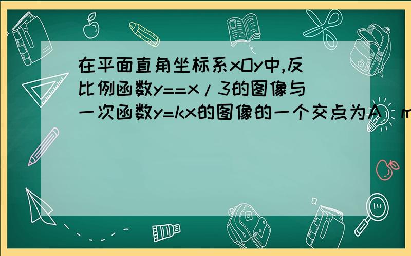 在平面直角坐标系xOy中,反比例函数y==x/3的图像与一次函数y=kx的图像的一个交点为A(m.-3).