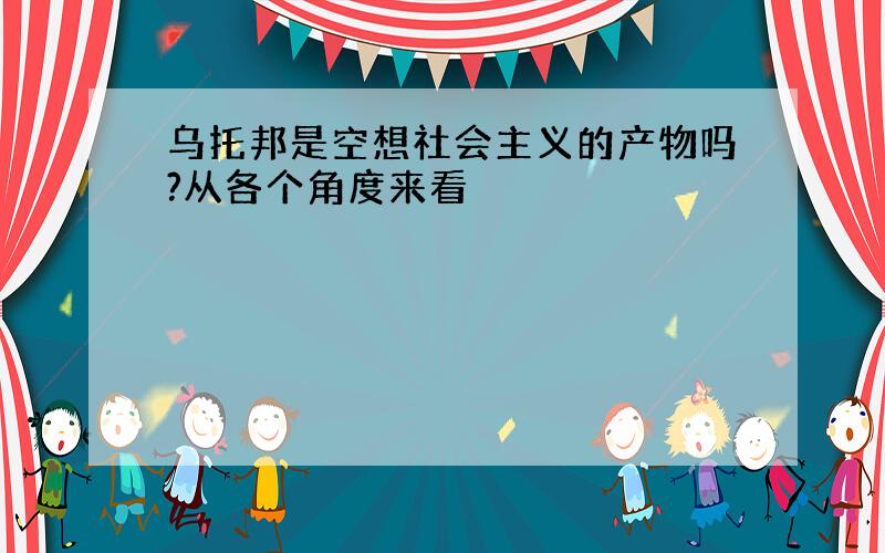 乌托邦是空想社会主义的产物吗?从各个角度来看