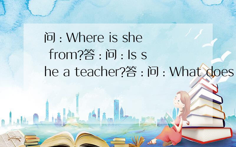 问：Where is she from?答：问：Is she a teacher?答：问：What does she l