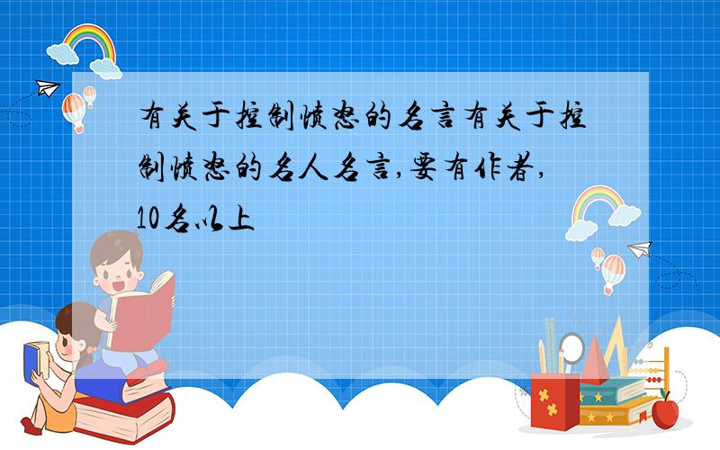 有关于控制愤怒的名言有关于控制愤怒的名人名言,要有作者,10名以上