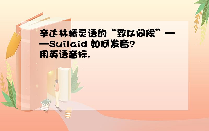 辛达林精灵语的“致以问候”——Suilaid 如何发音?用英语音标.