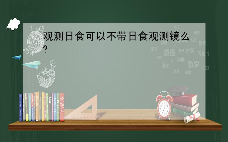 观测日食可以不带日食观测镜么?