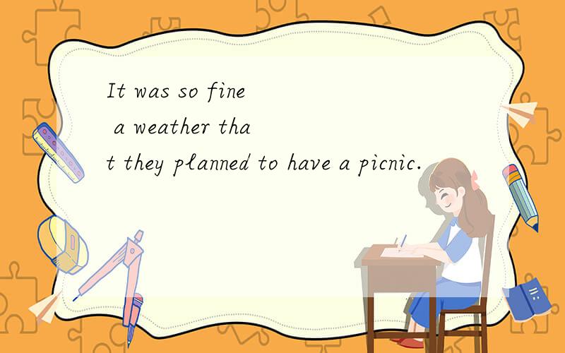 It was so fine a weather that they planned to have a picnic.