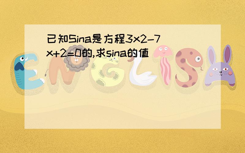 已知Sina是方程3x2-7x+2=0的,求sina的值