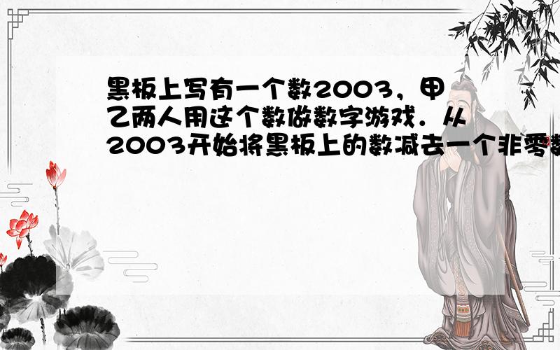 黑板上写有一个数2003，甲乙两人用这个数做数字游戏．从2003开始将黑板上的数减去一个非零数位上的数，得到一个新数，擦