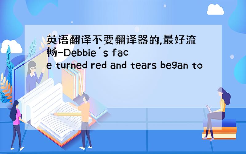 英语翻译不要翻译器的,最好流畅~Debbie’s face turned red and tears began to