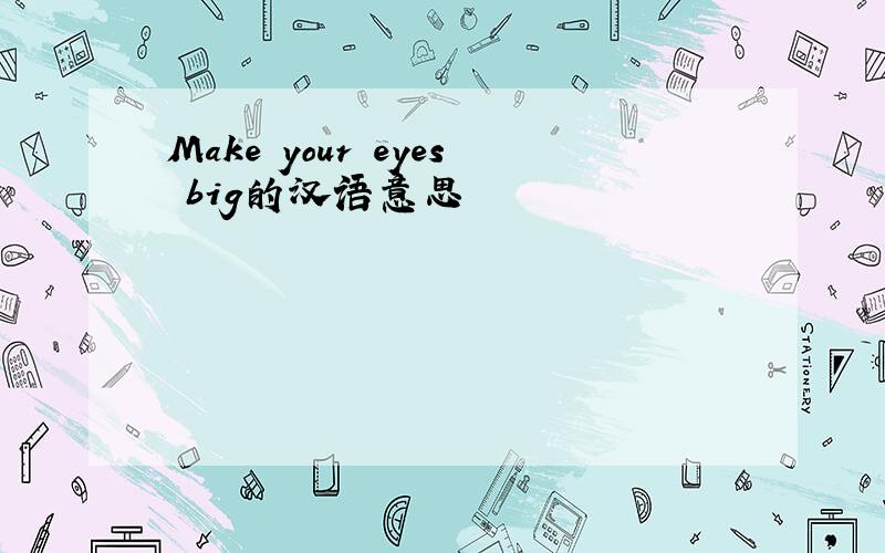 Make your eyes big的汉语意思