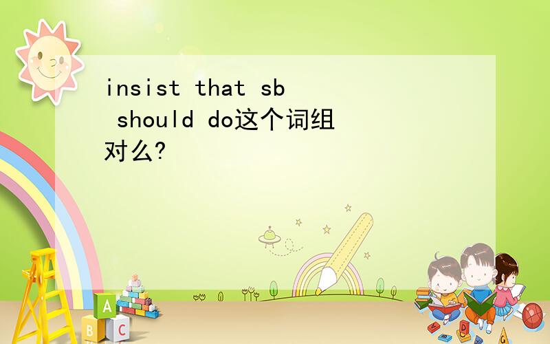 insist that sb should do这个词组对么?