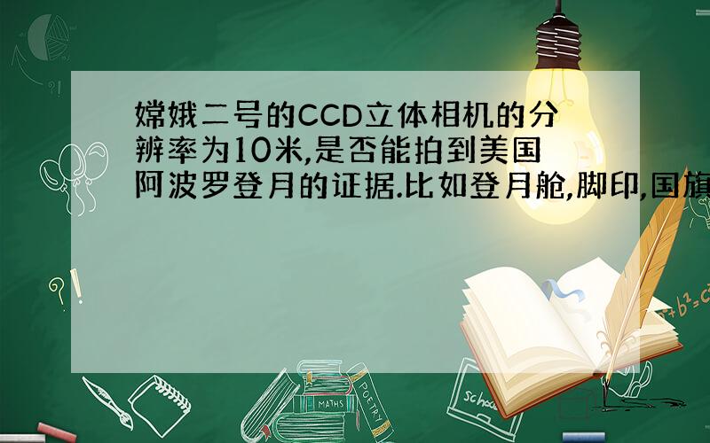 嫦娥二号的CCD立体相机的分辨率为10米,是否能拍到美国阿波罗登月的证据.比如登月舱,脚印,国旗,月球车.