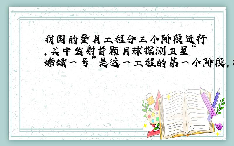 我国的登月工程分三个阶段进行，其中发射首颗月球探测卫星“嫦娥一号”是这一工程的第一个阶段，现已于2007年10月24日成