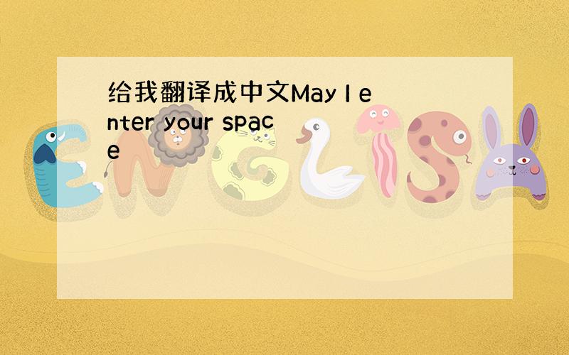 给我翻译成中文May I enter your space