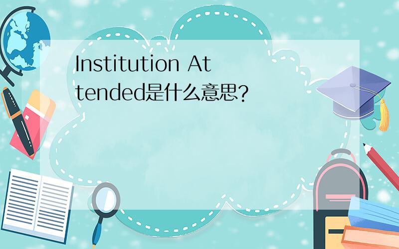 Institution Attended是什么意思?