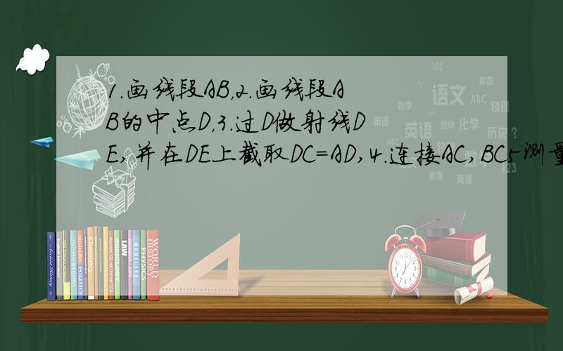 1.画线段AB，2.画线段AB的中点D，3.过D做射线DE,并在DE上截取DC=AD,4.连接AC,BC5测量角DAC.