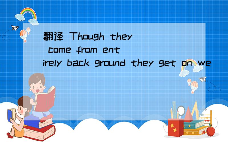 翻译 Though they come from entirely back ground they get on we