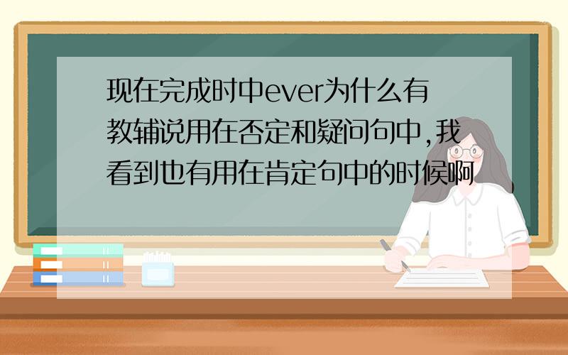 现在完成时中ever为什么有教辅说用在否定和疑问句中,我看到也有用在肯定句中的时候啊