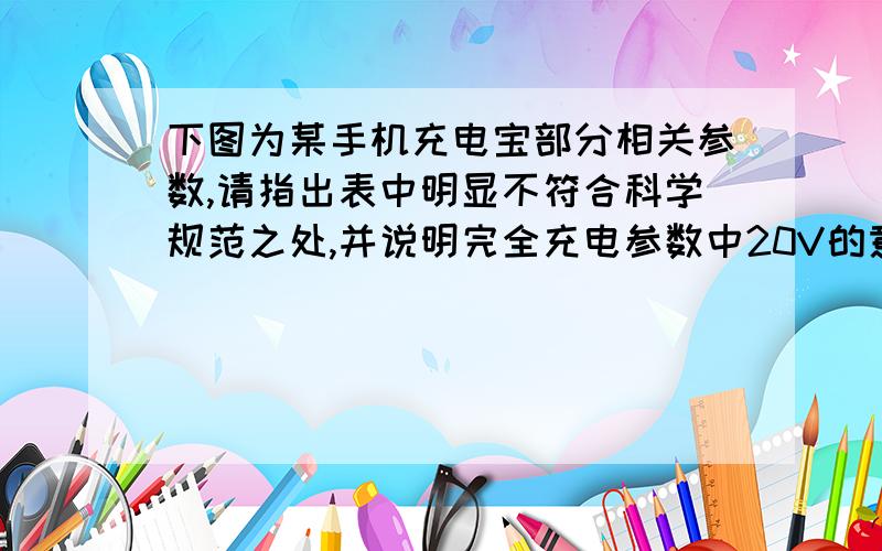 下图为某手机充电宝部分相关参数,请指出表中明显不符合科学规范之处,并说明完全充电参数中20V的意义.