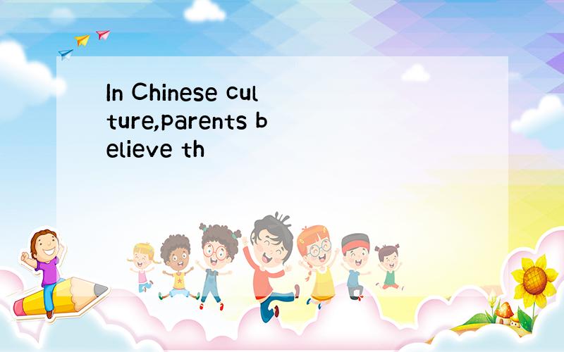 In Chinese culture,parents believe th