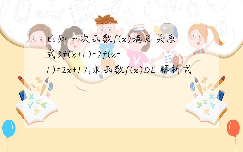 已知一次函数f(x)满足关系式3f(x+1)-2f(x-1)=2x+17,求函数f(x)DE 解析式