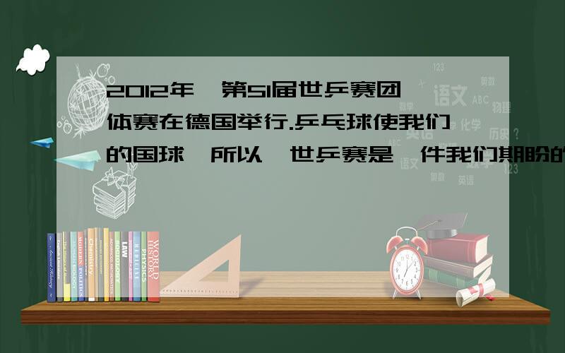 2012年,第51届世乒赛团体赛在德国举行.乒乓球使我们的国球,所以,世乒赛是一件我们期盼的盛事.