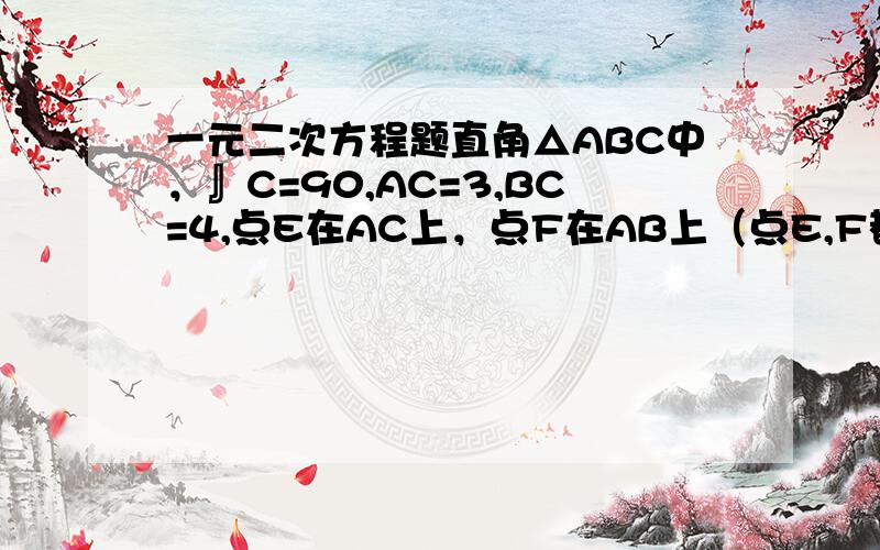 一元二次方程题直角△ABC中，』C=90,AC=3,BC=4,点E在AC上，点F在AB上（点E,F都不与端点重合），且线