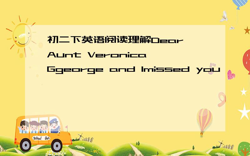 初二下英语阅读理解Dear Aunt Veronica Ggeorge and Imissed you