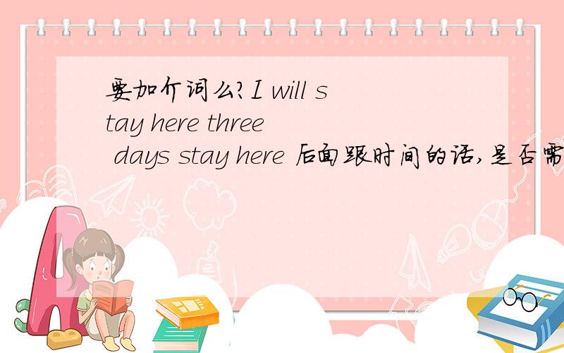 要加介词么?I will stay here three days stay here 后面跟时间的话,是否需要加介词?