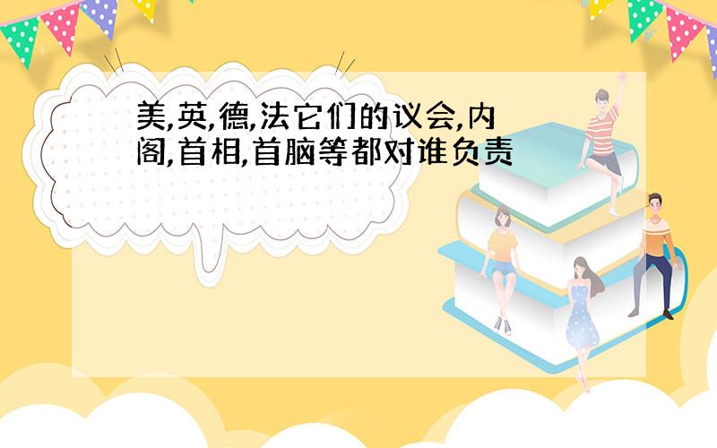 美,英,德,法它们的议会,内阁,首相,首脑等都对谁负责